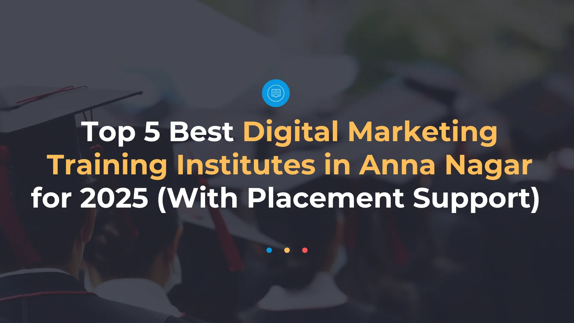 Top 5 Best Digital Marketing Training Institutes in Anna Nagar for 2025 (With Placement Support) 